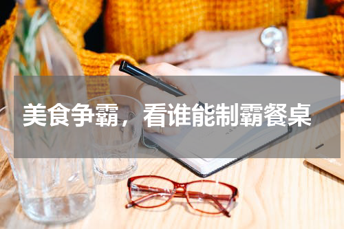  美食争霸，看谁能制霸餐桌