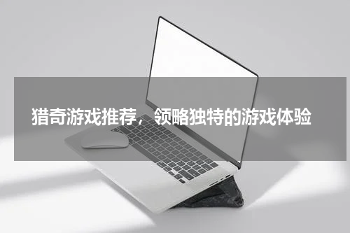  猎奇游戏推荐，领略独特的游戏体验