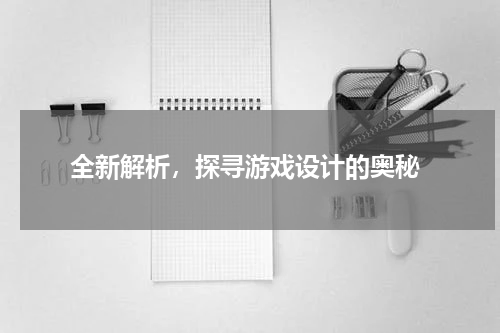  全新解析，探寻游戏设计的奥秘