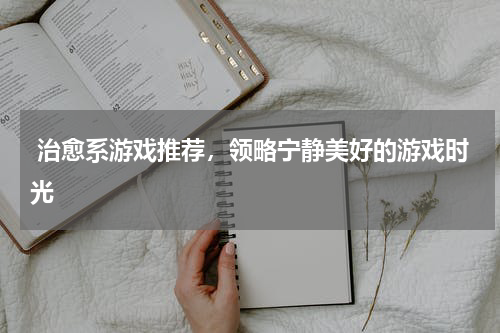  治愈系游戏推荐，领略宁静美好的游戏时光
