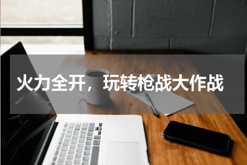  火力全开，玩转枪战大作战