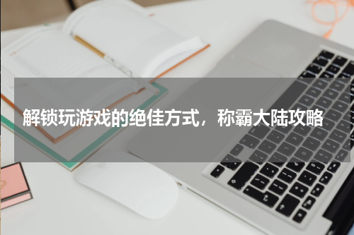  解锁玩游戏的绝佳方式，称霸大陆攻略