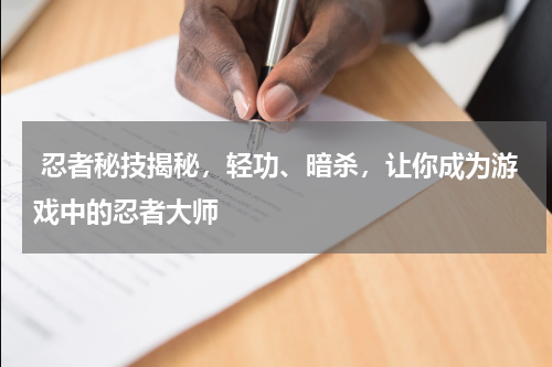  忍者秘技揭秘，轻功、暗杀，让你成为游戏中的忍者大师