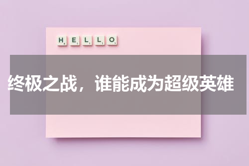  终极之战，谁能成为超级英雄
