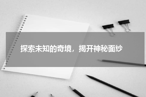  探索未知的奇境，揭开神秘面纱