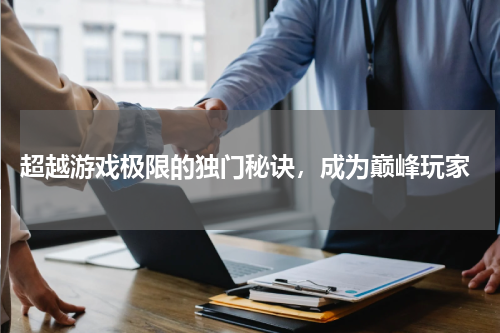  超越游戏极限的独门秘诀，成为巅峰玩家