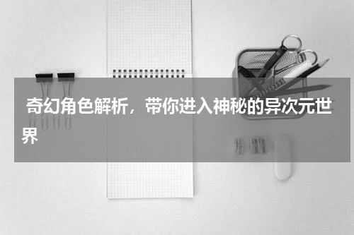  奇幻角色解析，带你进入神秘的异次元世界