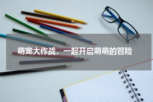  萌宠大作战，一起开启萌萌的冒险