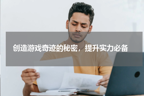  创造游戏奇迹的秘密，提升实力必备