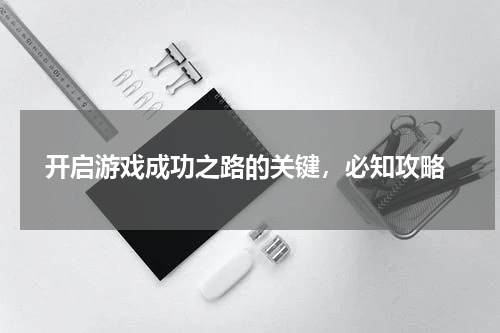  开启游戏成功之路的关键，必知攻略