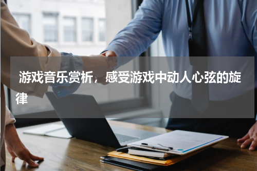  游戏音乐赏析，感受游戏中动人心弦的旋律