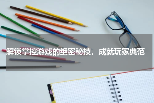  解锁掌控游戏的绝密秘技，成就玩家典范