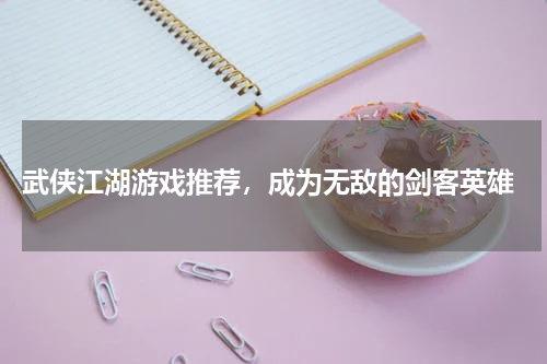  武侠江湖游戏推荐，成为无敌的剑客英雄