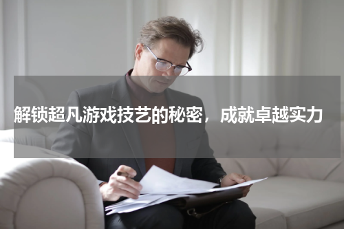  解锁超凡游戏技艺的秘密，成就卓越实力