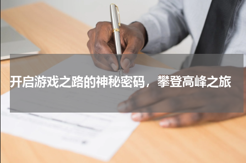  开启游戏之路的神秘密码，攀登高峰之旅