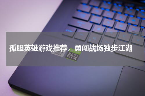  孤胆英雄游戏推荐，勇闯战场独步江湖