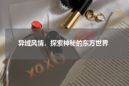  异域风情，探索神秘的东方世界