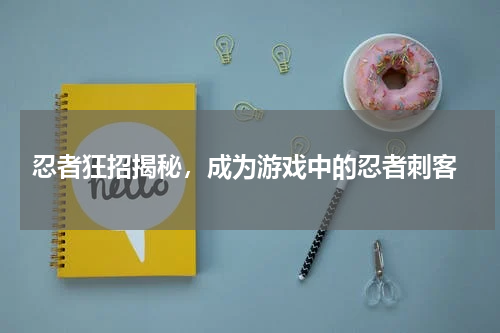  忍者狂招揭秘，成为游戏中的忍者刺客