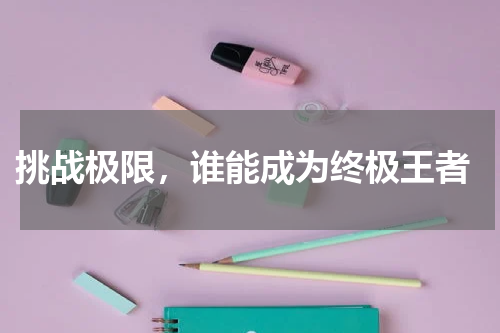  挑战极限，谁能成为终极王者