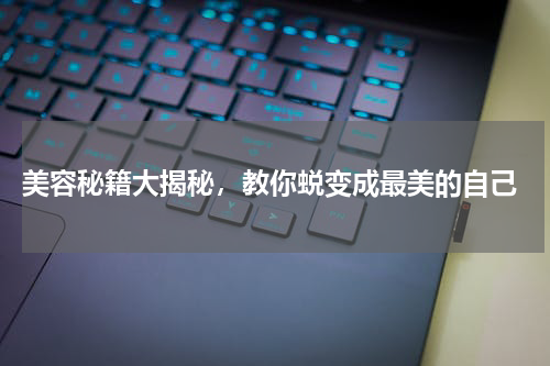 美容秘籍大揭秘，教你蜕变成最美的自己