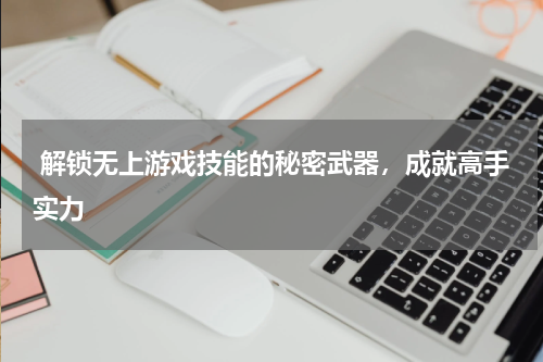  解锁无上游戏技能的秘密武器，成就高手实力