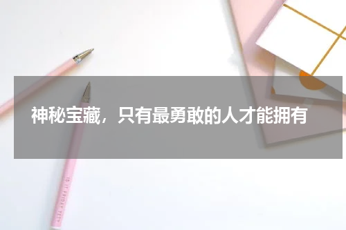  神秘宝藏，只有最勇敢的人才能拥有