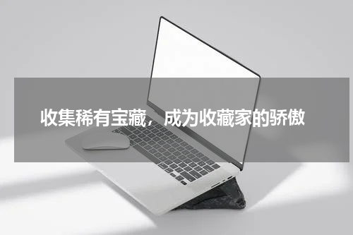  收集稀有宝藏，成为收藏家的骄傲