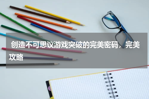  创造不可思议游戏突破的完美密码，完美攻略