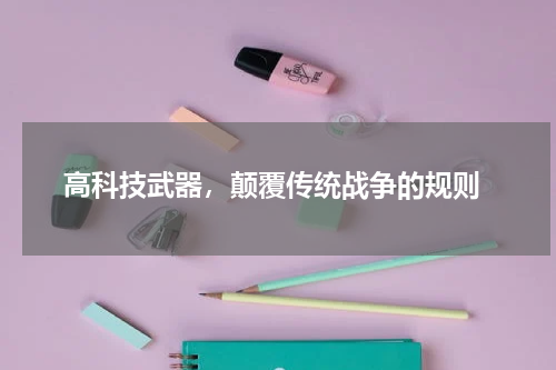  高科技武器，颠覆传统战争的规则