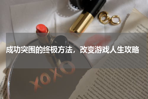  成功突围的终极方法，改变游戏人生攻略