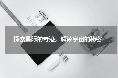 探索星际的奇迹，解锁宇宙的秘密