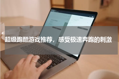  超级跑酷游戏推荐，感受极速奔跑的刺激