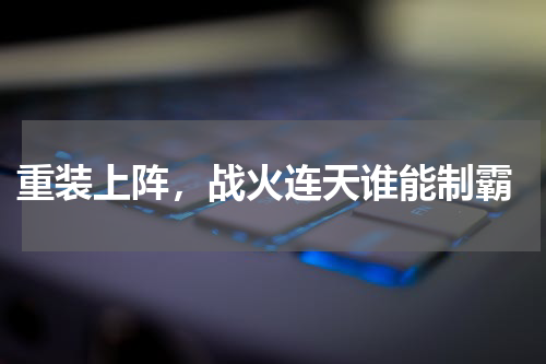  重装上阵，战火连天谁能制霸