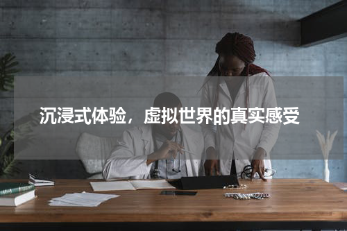  沉浸式体验，虚拟世界的真实感受