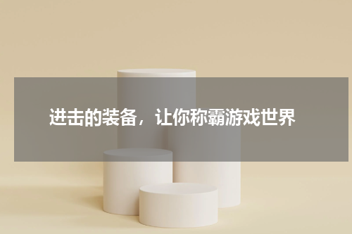  进击的装备，让你称霸游戏世界