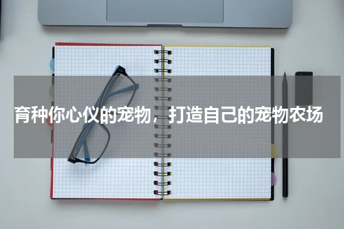  育种你心仪的宠物，打造自己的宠物农场