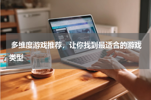  多维度游戏推荐，让你找到最适合的游戏类型