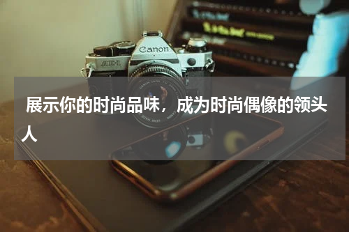  展示你的时尚品味，成为时尚偶像的领头人