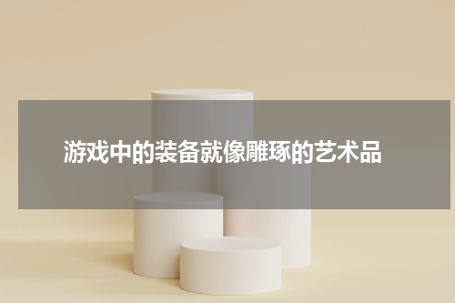  游戏中的装备就像雕琢的艺术品