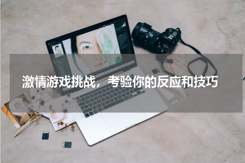  激情游戏挑战，考验你的反应和技巧