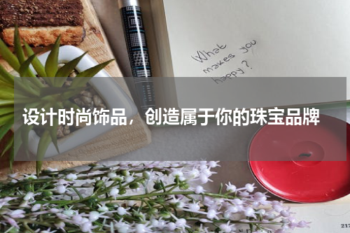  设计时尚饰品，创造属于你的珠宝品牌