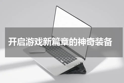  开启游戏新篇章的神奇装备