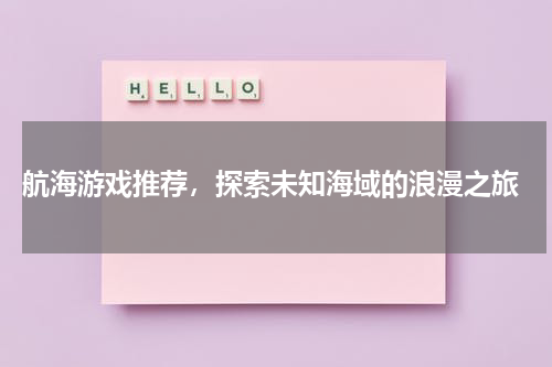  航海游戏推荐，探索未知海域的浪漫之旅