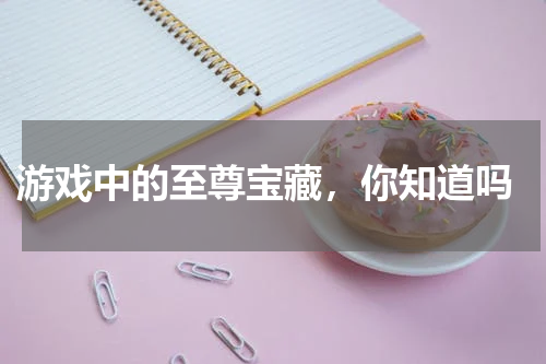  游戏中的至尊宝藏，你知道吗