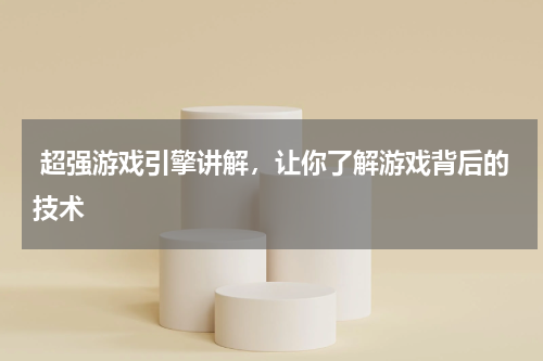  超强游戏引擎讲解，让你了解游戏背后的技术
