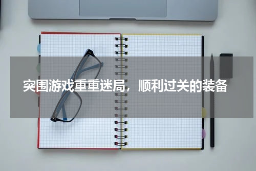  突围游戏重重迷局，顺利过关的装备