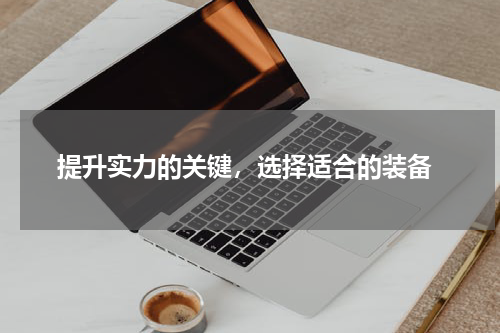  提升实力的关键，选择适合的装备