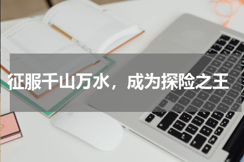 征服千山万水，成为探险之王