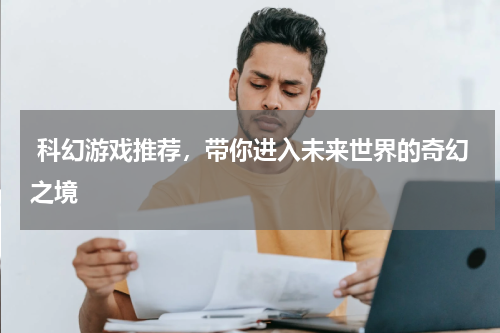  科幻游戏推荐，带你进入未来世界的奇幻之境