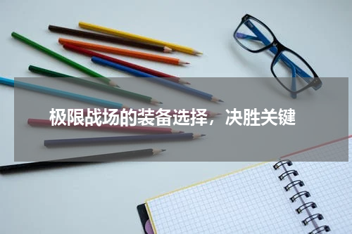  极限战场的装备选择，决胜关键